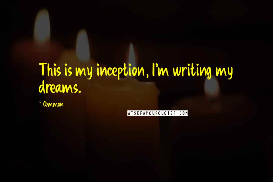 Common Quotes: This is my inception, I'm writing my dreams.