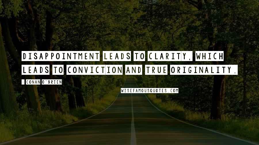 Conan O'Brien Quotes: Disappointment leads to clarity, which leads to conviction and true originality.