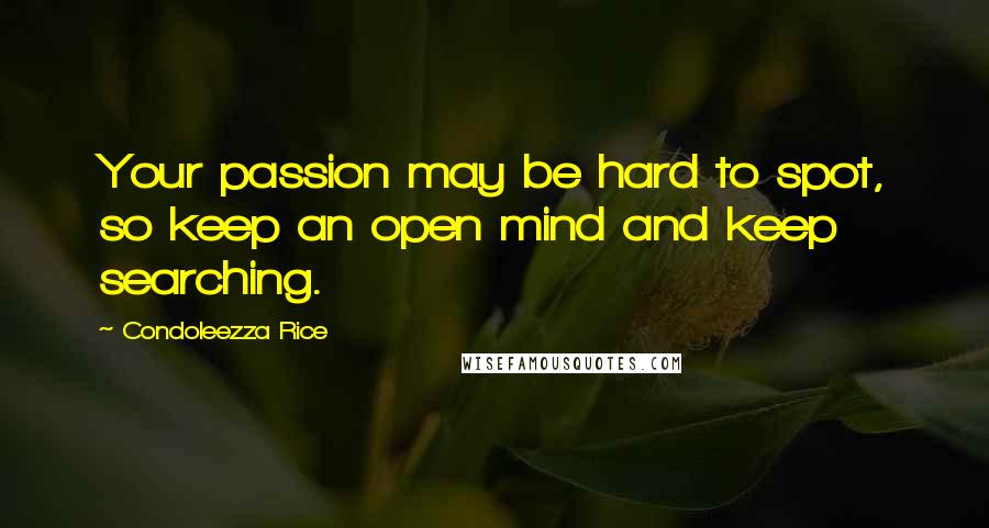 Condoleezza Rice Quotes: Your passion may be hard to spot, so keep an open mind and keep searching.