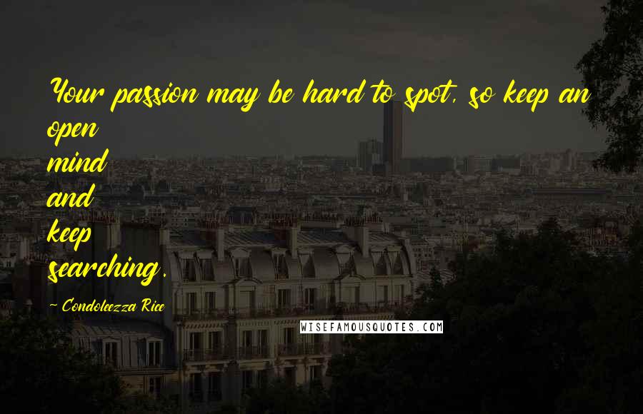 Condoleezza Rice Quotes: Your passion may be hard to spot, so keep an open mind and keep searching.