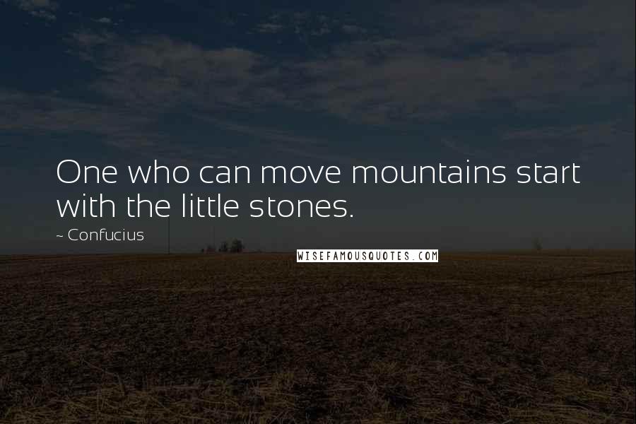 Confucius Quotes: One who can move mountains start with the little stones.