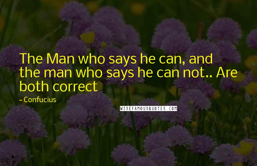 Confucius Quotes: The Man who says he can, and the man who says he can not.. Are both correct