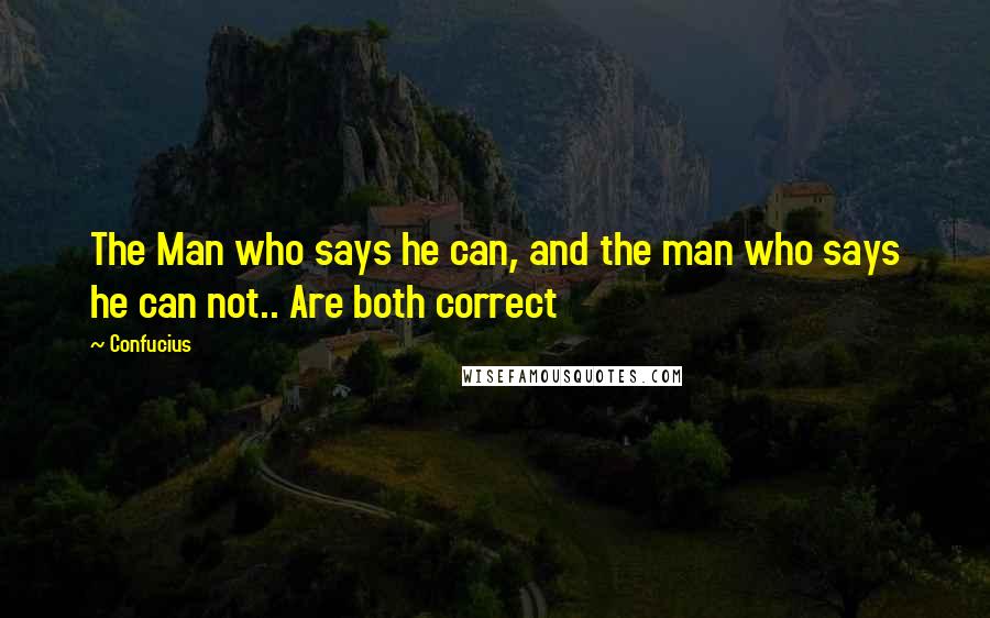 Confucius Quotes: The Man who says he can, and the man who says he can not.. Are both correct