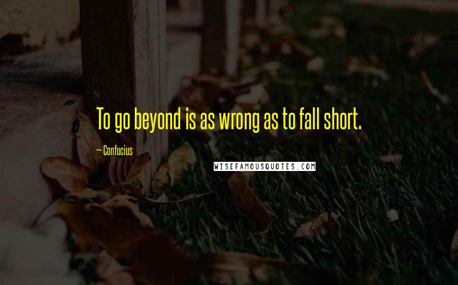 Confucius Quotes: To go beyond is as wrong as to fall short.