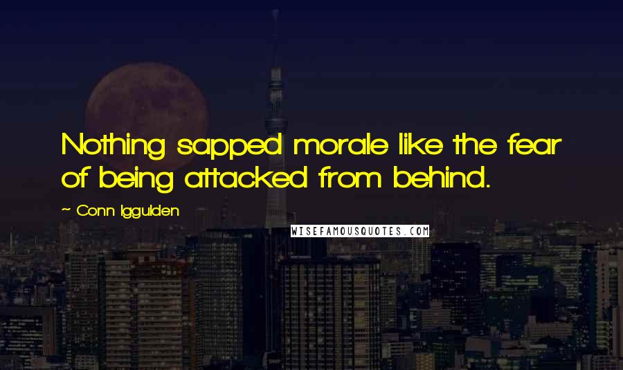 Conn Iggulden Quotes: Nothing sapped morale like the fear of being attacked from behind.