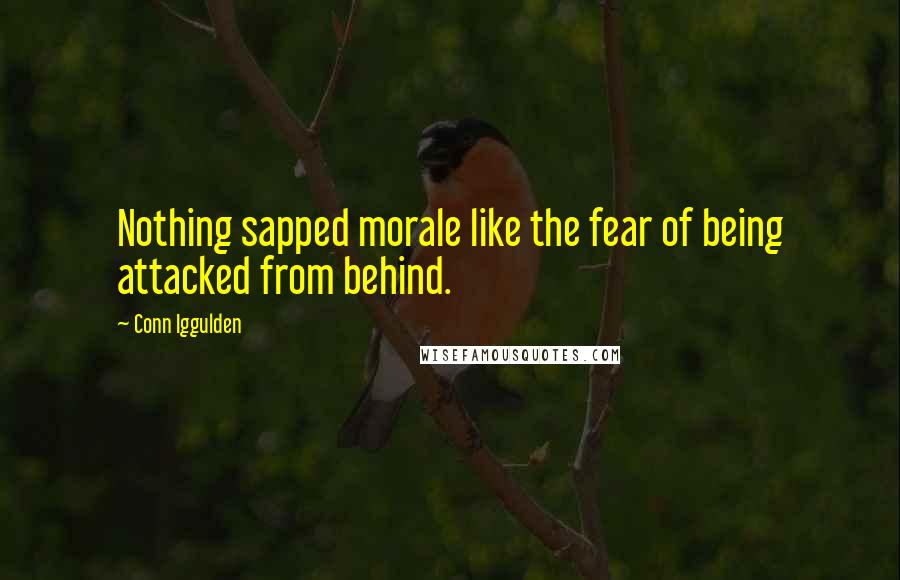 Conn Iggulden Quotes: Nothing sapped morale like the fear of being attacked from behind.