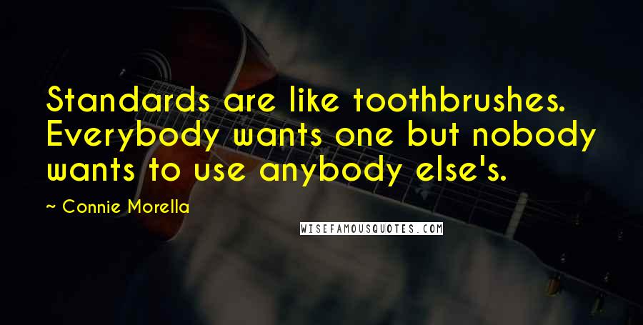 Connie Morella Quotes: Standards are like toothbrushes. Everybody wants one but nobody wants to use anybody else's.