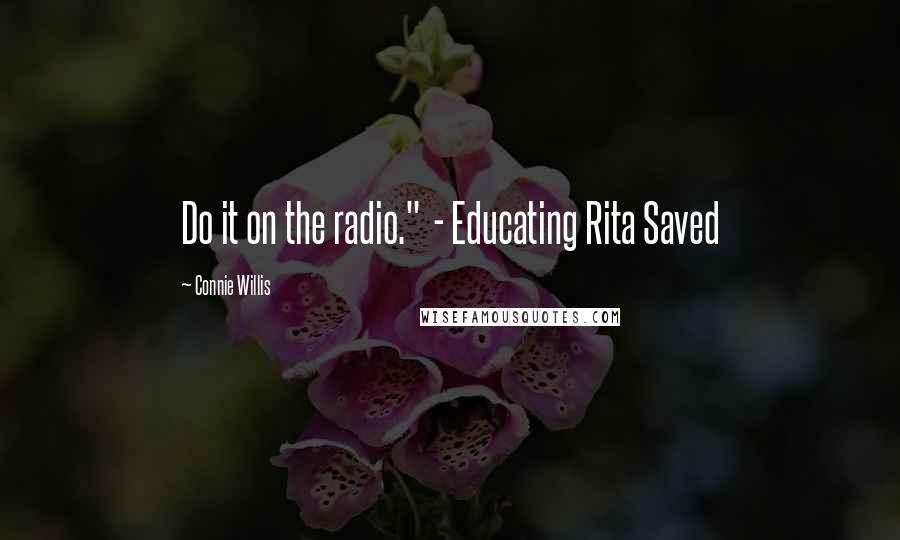 Connie Willis Quotes: Do it on the radio."  - Educating Rita Saved