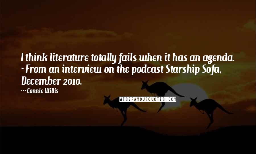 Connie Willis Quotes: I think literature totally fails when it has an agenda. - From an interview on the podcast Starship Sofa, December 2010.