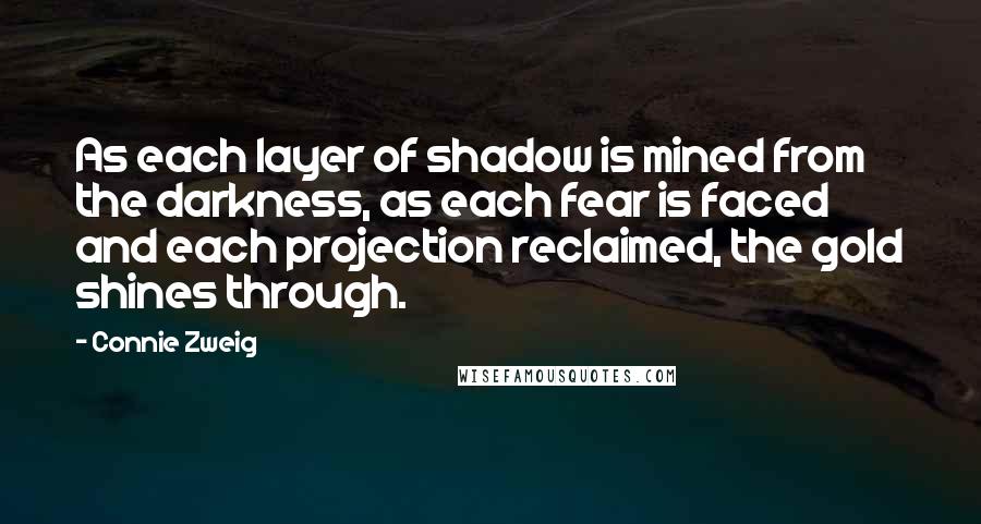 Connie Zweig Quotes: As each layer of shadow is mined from the darkness, as each fear is faced and each projection reclaimed, the gold shines through.