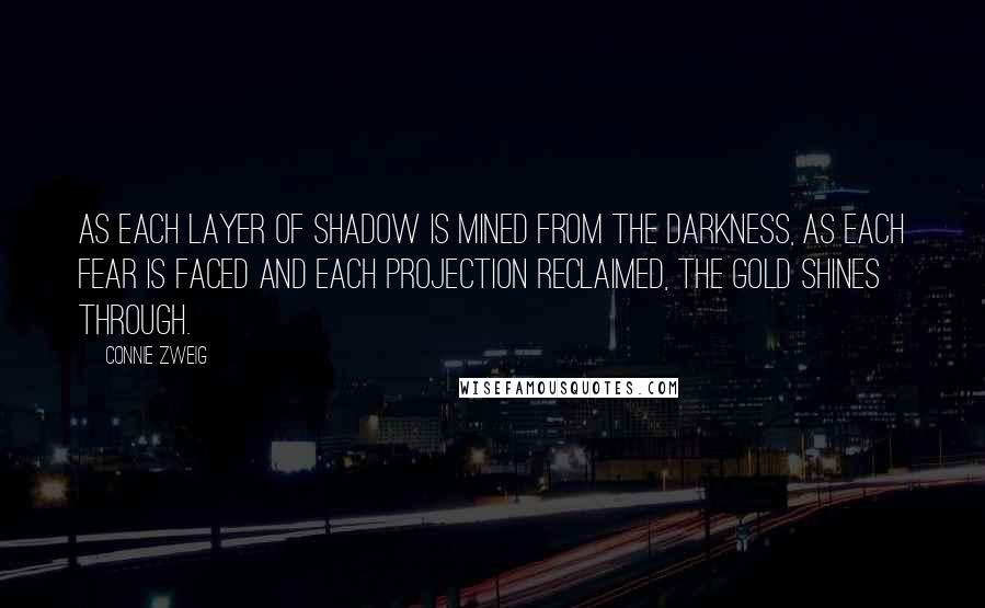 Connie Zweig Quotes: As each layer of shadow is mined from the darkness, as each fear is faced and each projection reclaimed, the gold shines through.