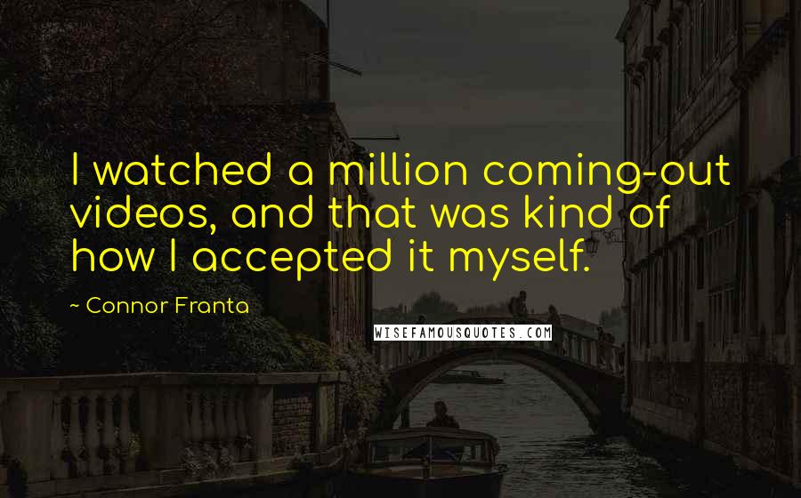 Connor Franta Quotes: I watched a million coming-out videos, and that was kind of how I accepted it myself.