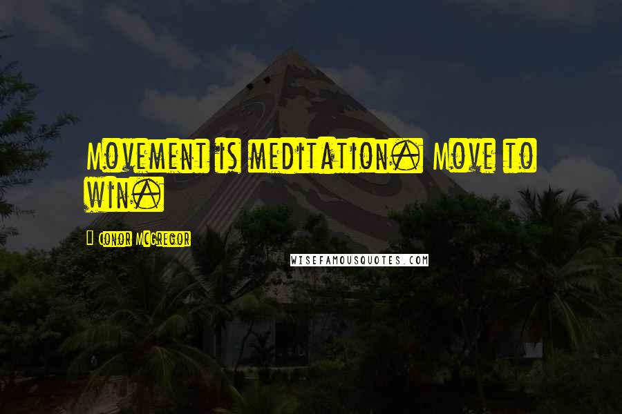 Conor McGregor Quotes: Movement is meditation. Move to win.