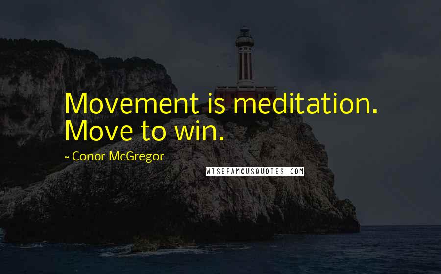 Conor McGregor Quotes: Movement is meditation. Move to win.