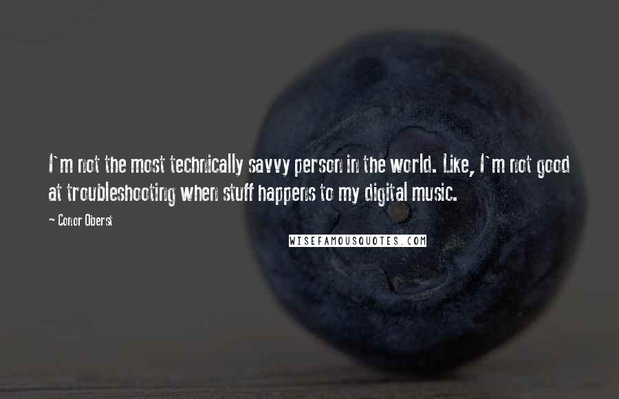 Conor Oberst Quotes: I'm not the most technically savvy person in the world. Like, I'm not good at troubleshooting when stuff happens to my digital music.