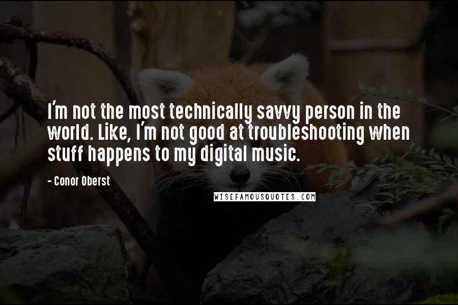 Conor Oberst Quotes: I'm not the most technically savvy person in the world. Like, I'm not good at troubleshooting when stuff happens to my digital music.