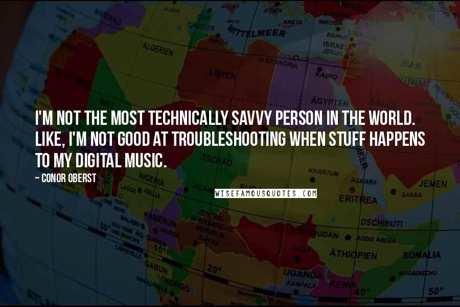 Conor Oberst Quotes: I'm not the most technically savvy person in the world. Like, I'm not good at troubleshooting when stuff happens to my digital music.