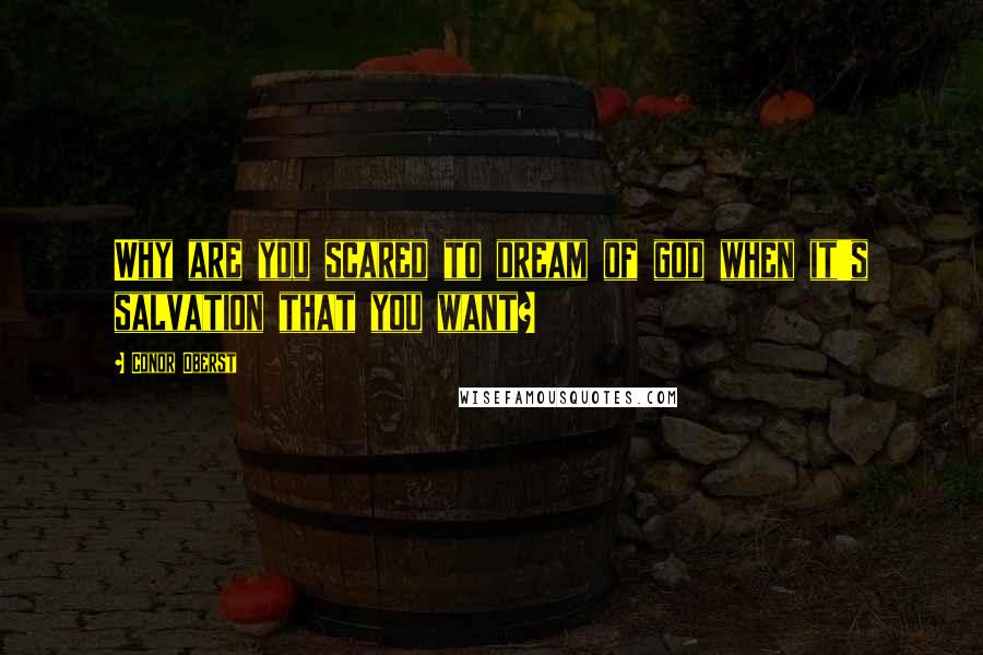 Conor Oberst Quotes: Why are you scared to dream of god when it's salvation that you want?