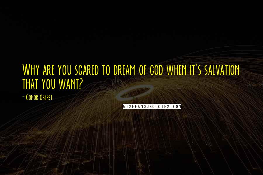 Conor Oberst Quotes: Why are you scared to dream of god when it's salvation that you want?