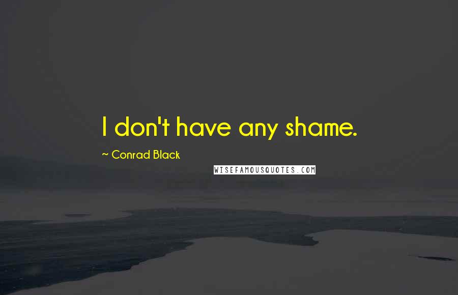 Conrad Black Quotes: I don't have any shame.