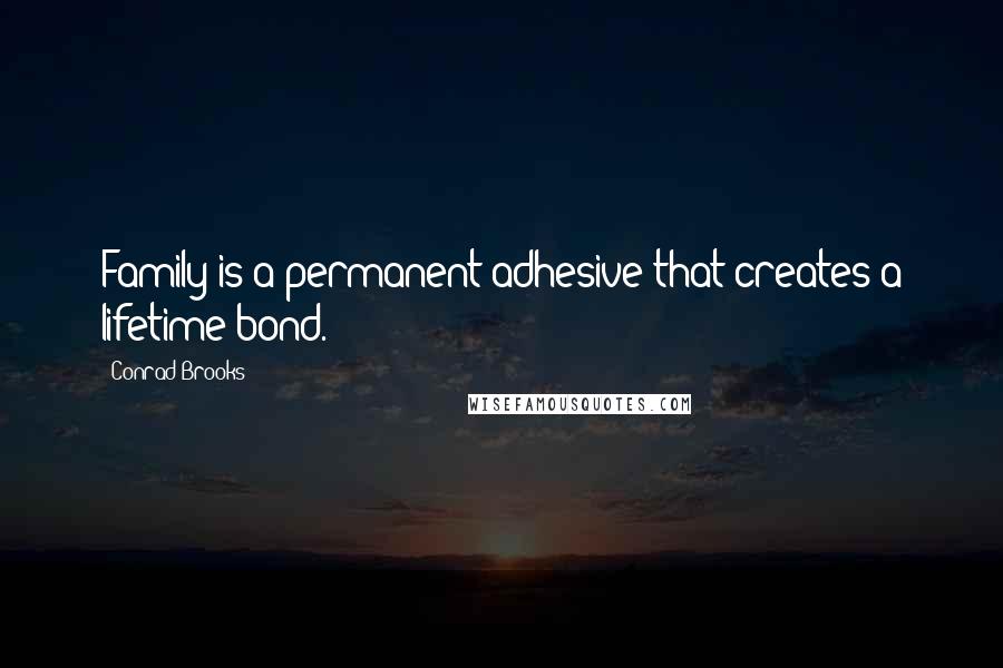 Conrad Brooks Quotes: Family is a permanent adhesive that creates a lifetime bond.