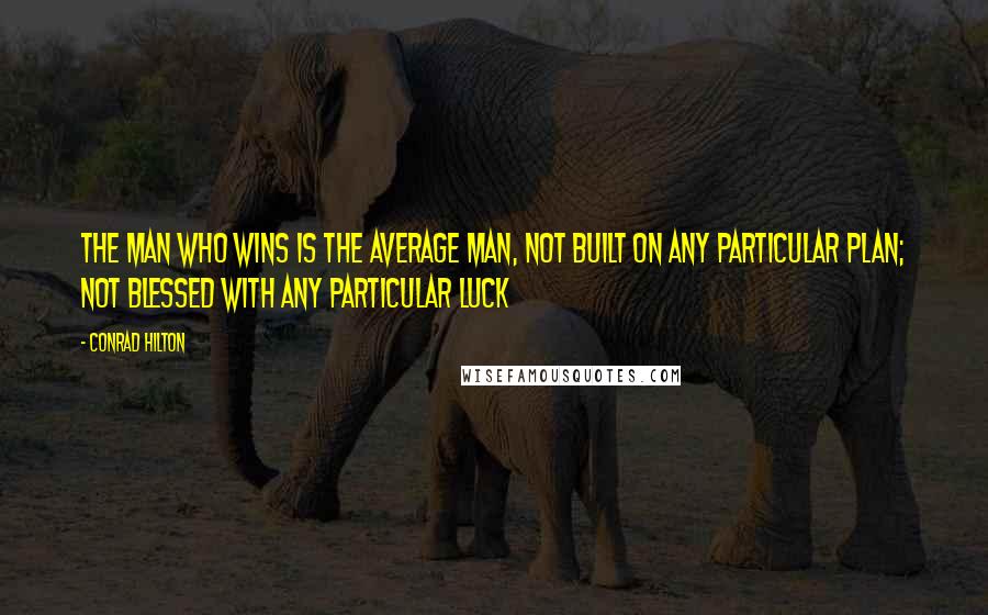 Conrad Hilton Quotes: The man who wins is the average man, Not built on any particular plan; Not blessed with any particular luck