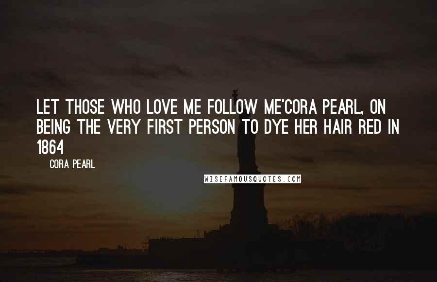 Cora Pearl Quotes: Let those who love me follow me'Cora Pearl, on being the very first person to dye her hair red in 1864