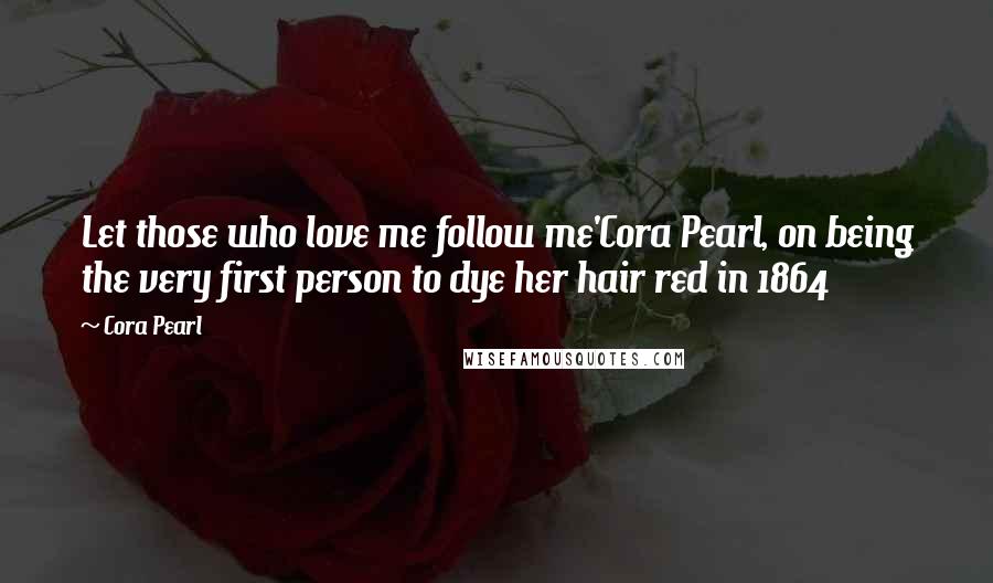 Cora Pearl Quotes: Let those who love me follow me'Cora Pearl, on being the very first person to dye her hair red in 1864