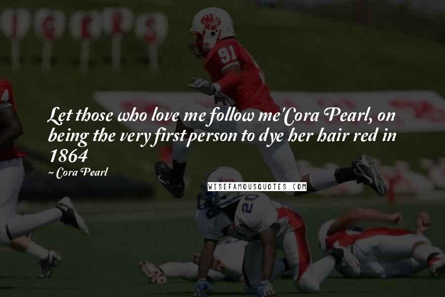 Cora Pearl Quotes: Let those who love me follow me'Cora Pearl, on being the very first person to dye her hair red in 1864