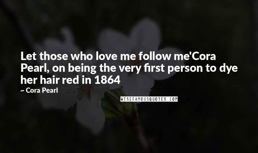 Cora Pearl Quotes: Let those who love me follow me'Cora Pearl, on being the very first person to dye her hair red in 1864