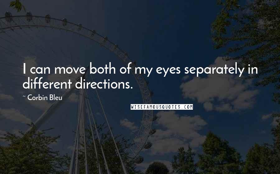 Corbin Bleu Quotes: I can move both of my eyes separately in different directions.