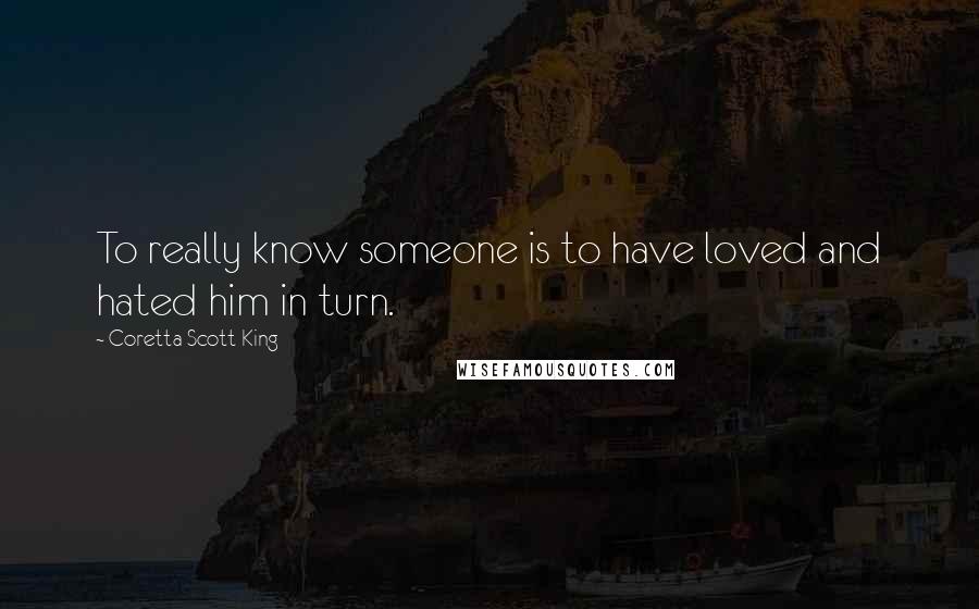 Coretta Scott King Quotes: To really know someone is to have loved and hated him in turn.