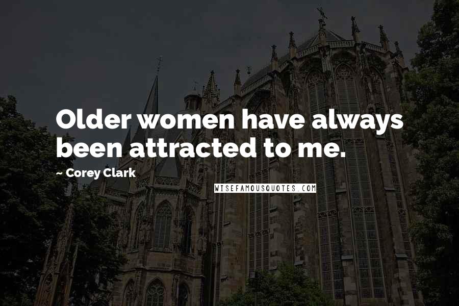 Corey Clark Quotes: Older women have always been attracted to me.