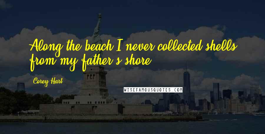 Corey Hart Quotes: Along the beach I never collected shells from my father's shore.