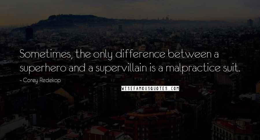 Corey Redekop Quotes: Sometimes, the only difference between a superhero and a supervillain is a malpractice suit.