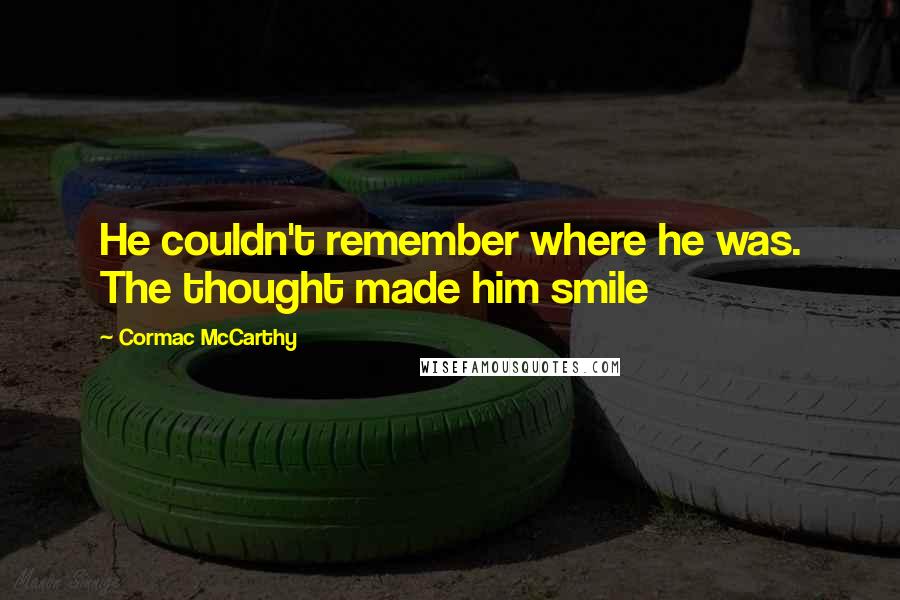 Cormac McCarthy Quotes: He couldn't remember where he was. The thought made him smile