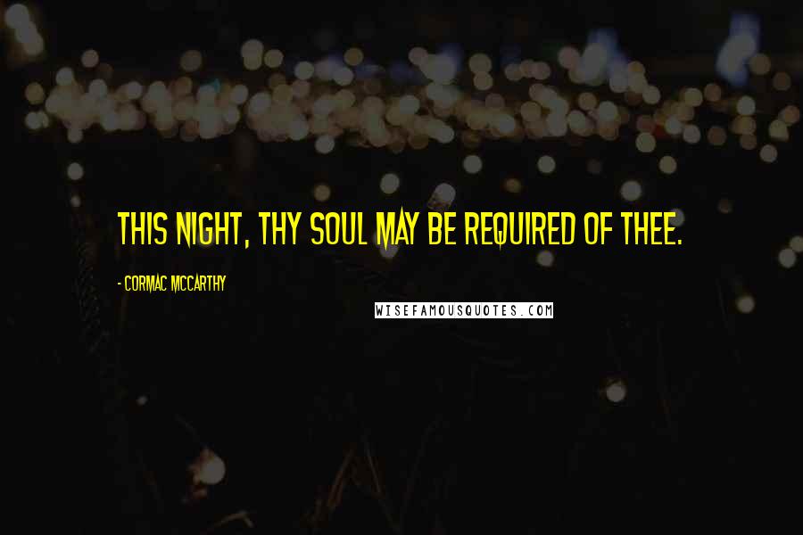 Cormac McCarthy Quotes: This night, thy soul may be required of thee.