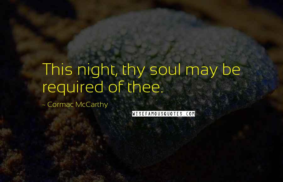 Cormac McCarthy Quotes: This night, thy soul may be required of thee.