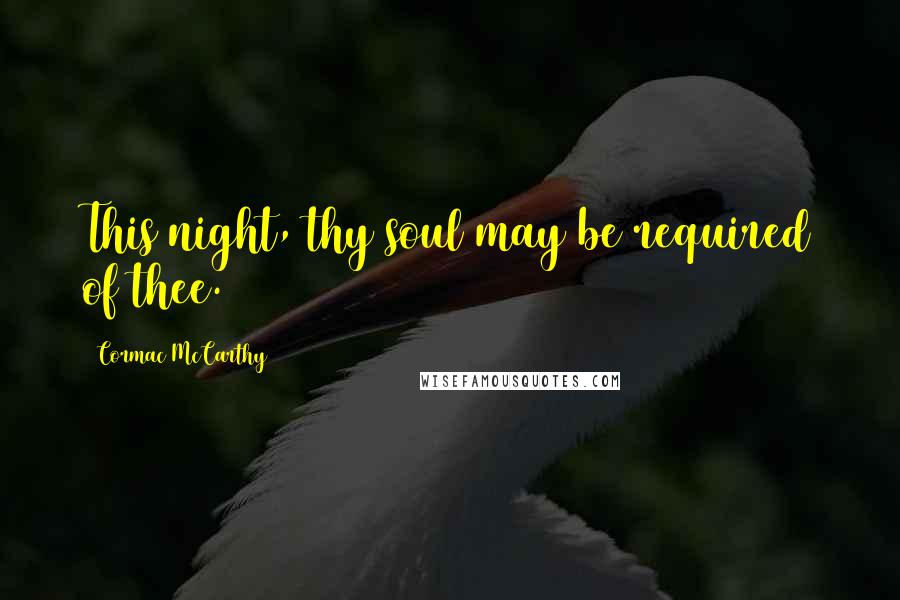 Cormac McCarthy Quotes: This night, thy soul may be required of thee.