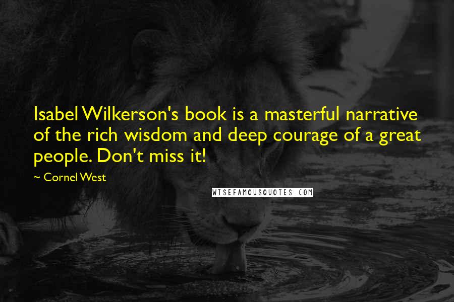 Cornel West Quotes: Isabel Wilkerson's book is a masterful narrative of the rich wisdom and deep courage of a great people. Don't miss it!