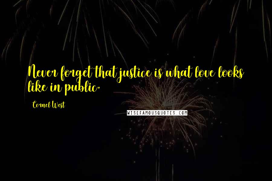 Cornel West Quotes: Never forget that justice is what love looks like in public.