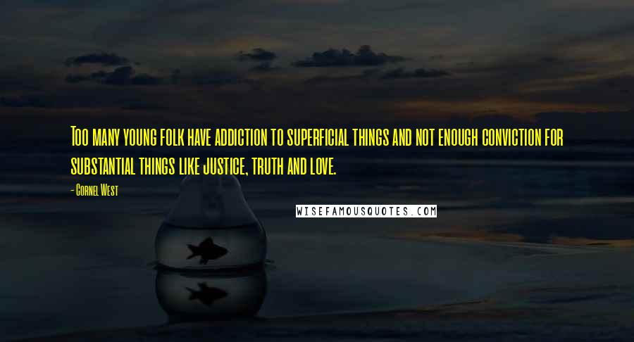 Cornel West Quotes: Too many young folk have addiction to superficial things and not enough conviction for substantial things like justice, truth and love.