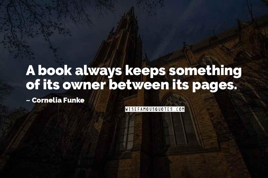 Cornelia Funke Quotes: A book always keeps something of its owner between its pages.