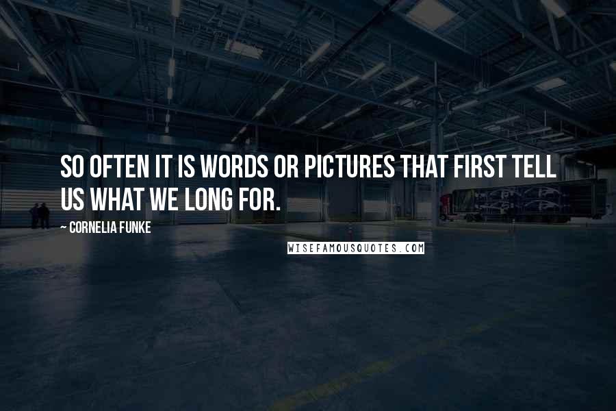 Cornelia Funke Quotes: So often it is words or pictures that first tell us what we long for.