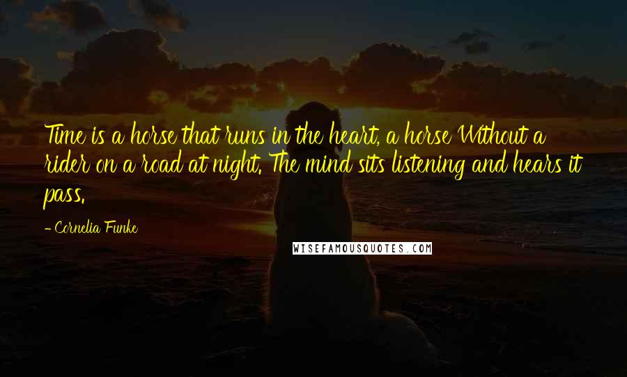 Cornelia Funke Quotes: Time is a horse that runs in the heart, a horse Without a rider on a road at night. The mind sits listening and hears it pass.