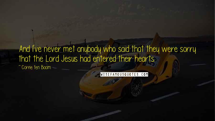 Corrie Ten Boom Quotes: And I've never met anybody who said that they were sorry that the Lord Jesus had entered their hearts.