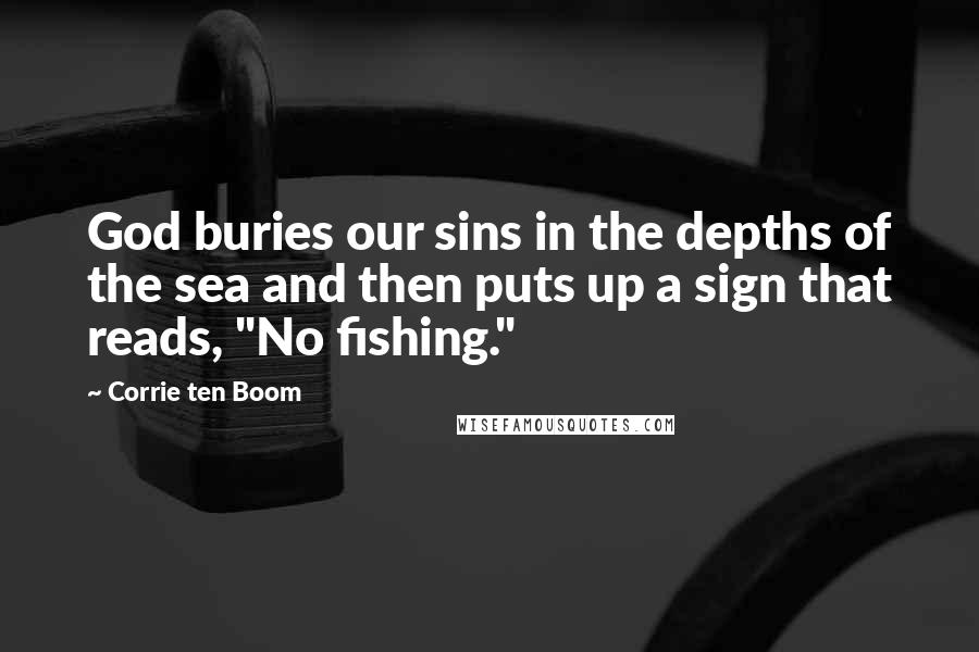 Corrie Ten Boom Quotes: God buries our sins in the depths of the sea and then puts up a sign that reads, "No fishing."