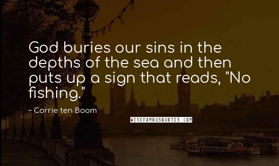 Corrie Ten Boom Quotes: God buries our sins in the depths of the sea and then puts up a sign that reads, "No fishing."