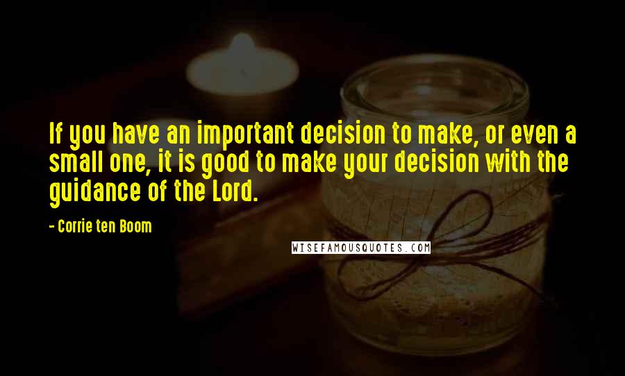 Corrie Ten Boom Quotes: If you have an important decision to make, or even a small one, it is good to make your decision with the guidance of the Lord.