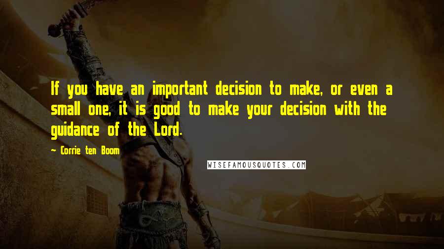 Corrie Ten Boom Quotes: If you have an important decision to make, or even a small one, it is good to make your decision with the guidance of the Lord.